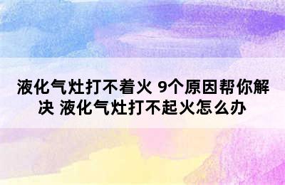 液化气灶打不着火 9个原因帮你解决 液化气灶打不起火怎么办